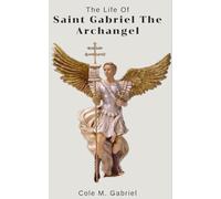 The Life Of Saint Gabriel The Archangel: Biography and nine days novena, litany, devotions and chaplet of saint Gabriel the archangel