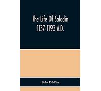 The Life Of Saladin 1137-1193 A.D.