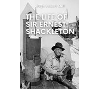 The Life of Sir Ernest Shackleton