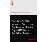 The Life of Sir Philip Musgrave, Bart. ... Now First Published From an Original MS. By the Rev. Gilbert Burton.