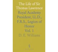 The Life of Sir Thomas Lawrence: Royal Academy President, LL.D., F.R.S., Legion of Honor