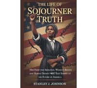 The Life of Sojourner Truth: Her Fight for Abolition, Women’s Rights, and Human Dignity that Shaped the Future of America