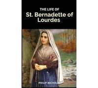 The Life of St. Bernadette of Lourdes: Life and Writings of St. Bernadette of Lourdes with Nine-Day Novena Prayers to Patron Saint of the Sick and Poor