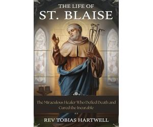 The Life Of St. Blaise: The Miraculous Healer Who Defied Death and Cured the Incurable