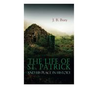 The Life of St. Patrick and His Place in History