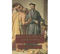 The Life of St. Philip Neri: Apostle of Rome and Founder of the Congregation of the Oratory