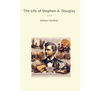The Life of Stephen A. Douglas (Classic Books)