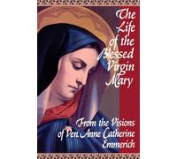 The Life of the Blessed Virgin Mary: From the Visions of Ven. Anne Catherine Emmerich