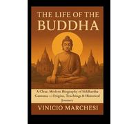 THE LIFE OF THE BUDDHA: A Clear, Modern Biography of Siddhartha Gautama - Origins, Teachings & Historical Journey