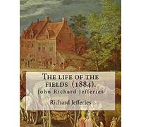 The life of the fields (1884). By: Richard Jefferies: (John) Richard Jefferies (1848-1887) is best known for his prolific and sensitive writing on ... and agriculture in late Victorian England.