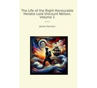 The Life of the Right Honourable Horatio Lord Viscount Nelson, Volume 1 (Classic Books)