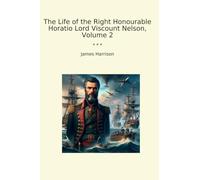 The Life of the Right Honourable Horatio Lord Viscount Nelson, Volume 2 (Classic Books)