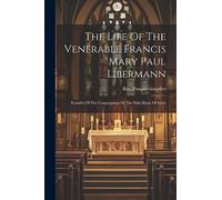 The Life Of The Venerable Francis Mary Paul Libermann: Founder Of The Congregation Of The Holy Heart Of Mary