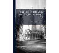 The Life of the Very Rev. Thomas N. Burke, O.P