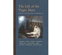 The Life of the Virgin Mary: Ancestors, Essenes, Parents, Conception, Birth, Temple Life, Wedding, Annunciation, Visitation, Shepherds, Three Kings, ... Light on the Visions of Anne C. Emmerich)