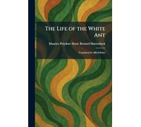 The Life of the White Ant: Translated by Alfred Sutro