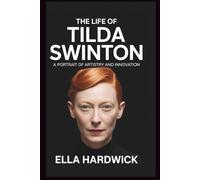 The Life Of Tilda Swinton: A Portrait of Artistry and Innovation (Legacy Chronicles)