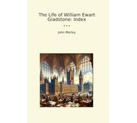 The Life of William Ewart Gladstone: Index (Classic Books)