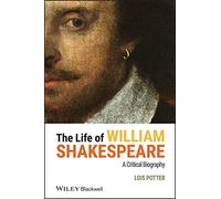 The Life of William Shakespeare: A Critical Biography (Wiley Blackwell Critical Biographies)