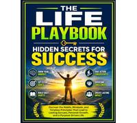 The Life Playbook: Hidden Secrets for Success: Discover the Habits, Mindsets, and Timeless Principles That Lead to Lasting Success, Personal Growth, and a Purpose-Driven Life