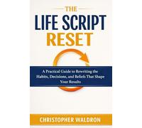 The Life Script Reset: A Practical Guide to Rewriting the Habits, Decisions, and Beliefs That Shape Your Results