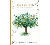 The Life Skills of the Holy Spirit: How to Develop the Fruit That Changes Everything