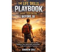 The Life Skills Playbook Every Teen Needs Before 18: Everything School Never Taught You About Confidence Money Habits Relationships Health and Creating Your Own Future.