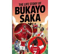 The Life Story of Bukayo Saka: From Youth to Glory: The Inspiring Journey of a Football Prodigy