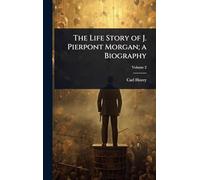 The Life Story of J. Pierpont Morgan; a Biography