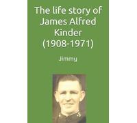 The life story of James (Jimmy) Alfred Kinder (1908-1971)
