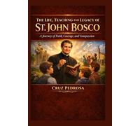 THE LIFE, TEACHING AND LEGACY OF ST. JOHN BOSCO (Saint Stories for Every Believer)