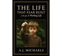 The Life That Fear Built: 7 to 77: A Working Life