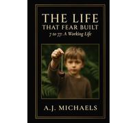 The Life That Fear Built: 7 to 77: A Working Life