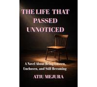 THE LIFE THAT PASSED UNNOTICED: A Novel About Being Unseen, Unchosen, and Still Becoming