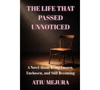 THE LIFE THAT PASSED UNNOTICED: A Novel About Being Unseen, Unchosen, and Still Becoming