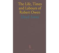 The Life, Times and Labours of Robert Owen