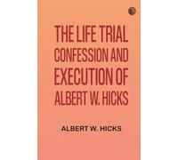 The Life, Trial, Confession and Execution of Albert W. Hicks