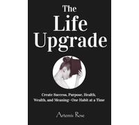 The Life Upgrade: Create Success, Purpose, Health and Meaning - One Habit at a Time