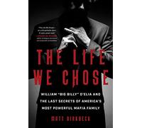 The Life We Chose: William "Big Billy" d'Elia and the Last Secrets of America's Most Powerful Mafia Family