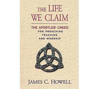The Life We Claim: The Apostles' Creed for Preaching Teaching and Worship