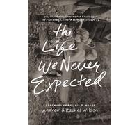 The Life We Never Expected: Hopeful Reflections on the Challenges of Parenting Children with Special Needs