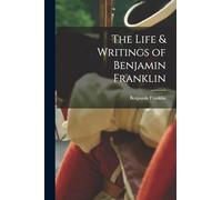 The Life & Writings of Benjamin Franklin