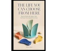 THE LIFE YOU CAN CHOOSE FROM HERE: Recover Desire and Agency After the Future You Counted On Is Gone (THE LIVES WE IMAGINED SERIES)