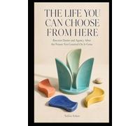 THE LIFE YOU CAN CHOOSE FROM HERE: Recover Desire and Agency After the Future You Counted On Is Gone (THE LIVES WE IMAGINED SERIES)
