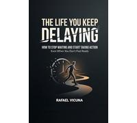 The Life You Keep Delaying: How to Stop Waiting and Start Taking Action Even When You Don't Feel Ready
