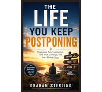 THE LIFE YOU KEEP POSTPONING: Overcome Procrastination, Find Your Courage, and Start Living Now
