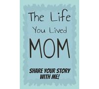 The Life You Lived Mom: Share Your Story With Me: A Guided Notebook and Keepsake Journal to Share A Mother's Life Stories, Love and Special Memories | Gift For Mom