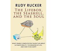 The Lifebox, the Seashell, and the Soul: What Gnarly Computation Taught Me About Ultimate Reality, The Meaning of Life, And How to Be Happy