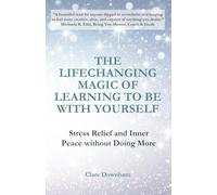The Lifechanging Magic of Learning to be With Yourself: Stress Relief and Inner Peace without Doing More