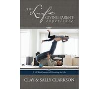 The Lifegiving Parent Experience: A 10-Week Journey of Parenting for Life